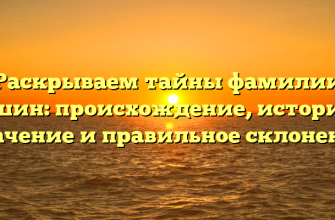 Раскрываем тайны фамилии Ошин: происхождение, история, значение и правильное склонение