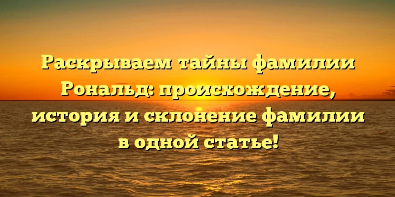 Раскрываем тайны фамилии Рональд: происхождение, история и склонение фамилии в одной статье! Раскрываем тайны фамилии Рональд: происхождение, история и склонение фамилии в одной статье!