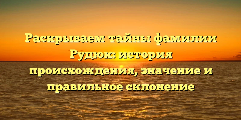 Раскрываем тайны фамилии Рудюк: история происхождения, значение и правильное склонение Раскрываем тайны фамилии Рудюк: история происхождения, значение и правильное склонение