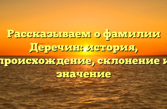 Рассказываем о фамилии Деречин: история, происхождение, склонение и значение