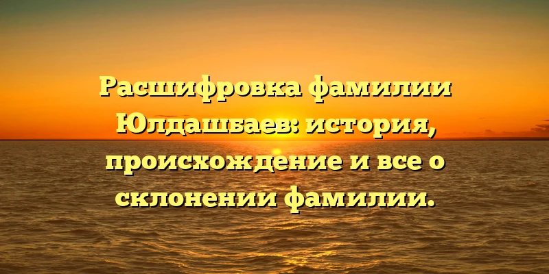 Расшифровка фамилии Юлдашбаев: история, происхождение и все о склонении фамилии. Расшифровка фамилии Юлдашбаев: история, происхождение и все о склонении фамилии.