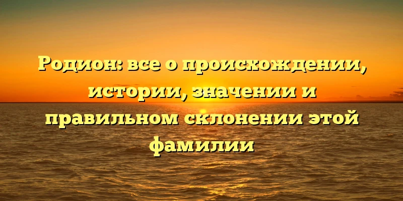 Родион: все о происхождении, истории, значении и правильном склонении этой фамилии Родион: все о происхождении, истории, значении и правильном склонении этой фамилии