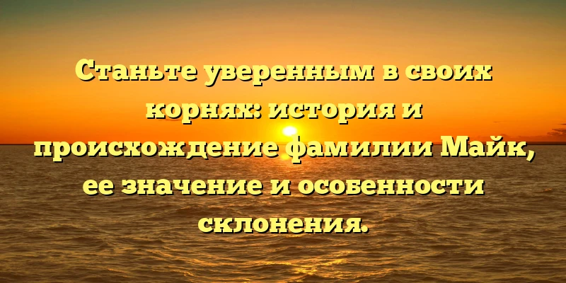 Станьте уверенным в своих корнях: история и происхождение фамилии Майк, ее значение и особенности склонения. Станьте уверенным в своих корнях: история и происхождение фамилии Майк, ее значение и особенности склонения.