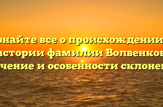 Узнайте все о происхождении и истории фамилии Волвенков: значение и особенности склонения