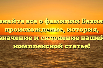 Узнайте все о фамилии Базиян: происхождение, история, значение и склонение нашей комплексной статье!