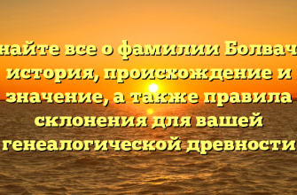 Узнайте все о фамилии Болвачев: история, происхождение и значение, а также правила склонения для вашей генеалогической древности