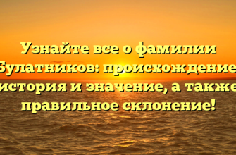 Узнайте все о фамилии Булатников: происхождение, история и значение, а также правильное склонение!