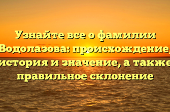 Узнайте все о фамилии Водолазова: происхождение, история и значение, а также правильное склонение