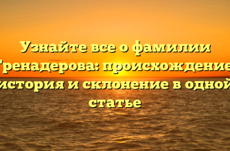 Узнайте все о фамилии Гренадерова: происхождение, история и склонение в одной статье