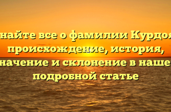 Узнайте все о фамилии Курдояк: происхождение, история, значение и склонение в нашей подробной статье