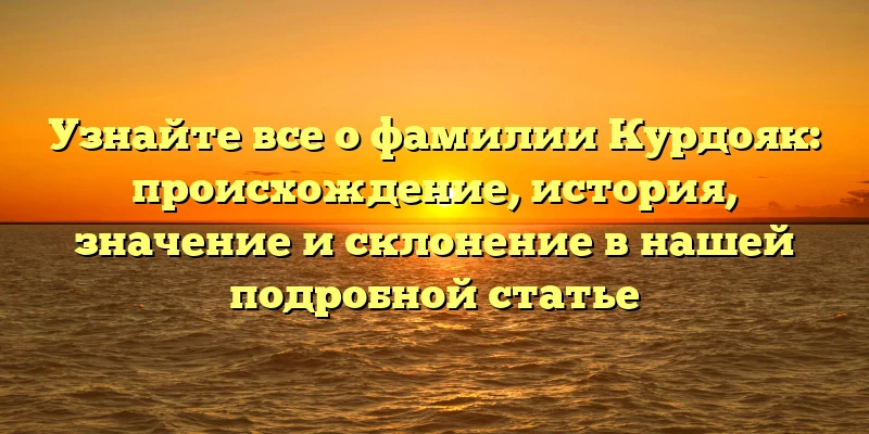 Узнайте все о фамилии Курдояк: происхождение, история, значение и склонение в нашей подробной статье Узнайте все о фамилии Курдояк: происхождение, история, значение и склонение в нашей подробной статье