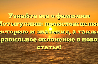 Узнайте все о фамилии Мотыгуллин: происхождение, историю и значения, а также правильное склонение в новой статье!