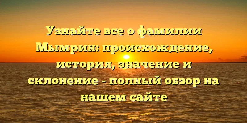 Узнайте все о фамилии Мымрин: происхождение, история, значение и склонение - полный обзор на нашем сайте Узнайте все о фамилии Мымрин: происхождение, история, значение и склонение - полный обзор на нашем сайте