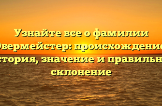 Узнайте все о фамилии Обермейстер: происхождение, история, значение и правильное склонение