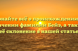Узнайте всё о происхождении и значении фамилии Бейз, а также её склонение в нашей статье
