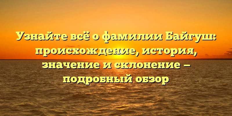 Узнайте всё о фамилии Байгуш: происхождение, история, значение и склонение — подробный обзор Узнайте всё о фамилии Байгуш: происхождение, история, значение и склонение — подробный обзор