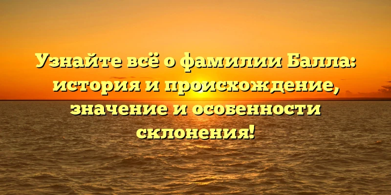 Узнайте всё о фамилии Балла: история и происхождение, значение и особенности склонения! Узнайте всё о фамилии Балла: история и происхождение, значение и особенности склонения!