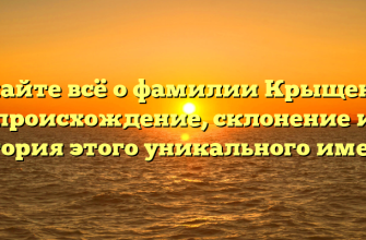 Узнайте всё о фамилии Крыщенко: происхождение, склонение и история этого уникального имени!