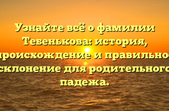 Узнайте всё о фамилии Тебенькова: история, происхождение и правильное склонение для родительного падежа.