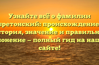 Узнайте всё о фамилии бретонский: происхождение, история, значение и правильное склонение — полный гид на нашем сайте!