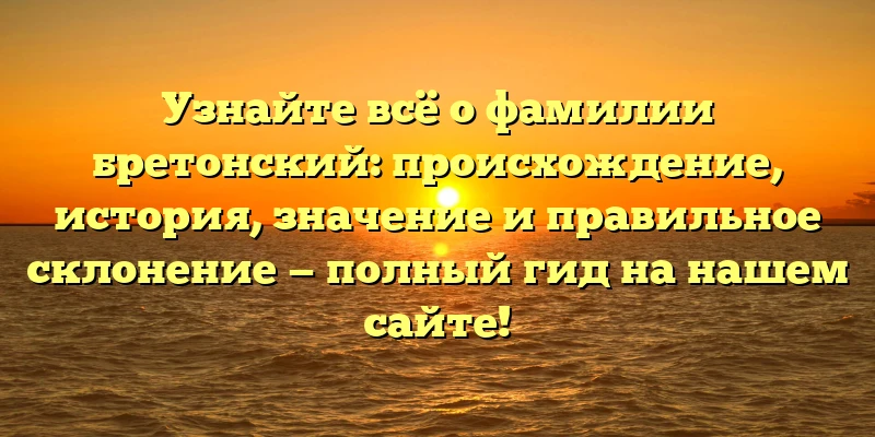Узнайте всё о фамилии бретонский: происхождение, история, значение и правильное склонение — полный гид на нашем сайте! Узнайте всё о фамилии бретонский: происхождение, история, значение и правильное склонение — полный гид на нашем сайте!
