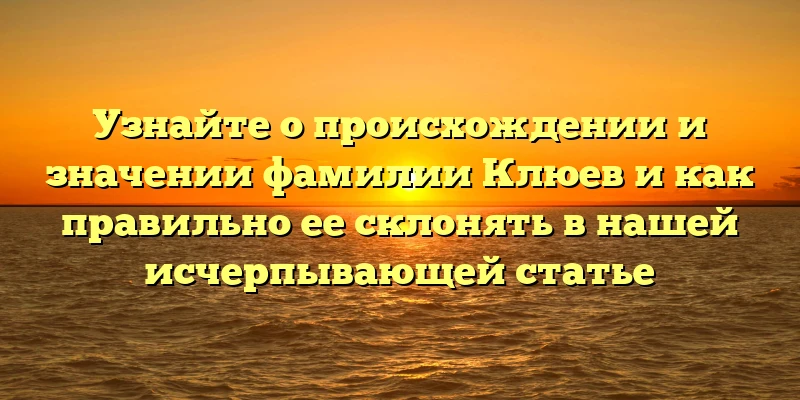Узнайте о происхождении и значении фамилии Клюев и как правильно ее склонять в нашей исчерпывающей статье Узнайте о происхождении и значении фамилии Клюев и как правильно ее склонять в нашей исчерпывающей статье