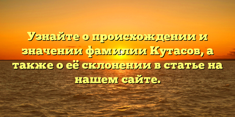 Узнайте о происхождении и значении фамилии Кутасов, а также о её склонении в статье на нашем сайте.