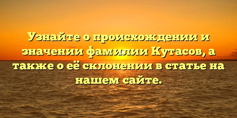 Узнайте о происхождении и значении фамилии Кутасов, а также о её склонении в статье на нашем сайте. Узнайте о происхождении и значении фамилии Кутасов, а также о её склонении в статье на нашем сайте.
