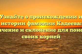 Узнайте о происхождении и истории фамилии Кадеева: значение и склонение для поиска своих корней