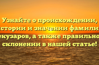 Узнайте о происхождении, истории и значении фамилии Бекузаров, а также правильном склонении в нашей статье!