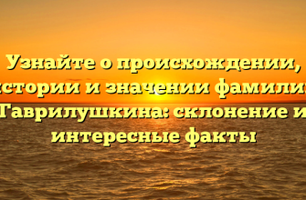 Узнайте о происхождении, истории и значении фамилии Гаврилушкина: склонение и интересные факты Узнайте о происхождении, истории и значении фамилии Гаврилушкина: склонение и интересные факты