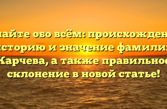 Узнайте обо всём: происхождение, историю и значение фамилии Карчева, а также правильное склонение в новой статье!