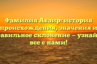 Фамилия Абаир: история происхождения, значения и правильное склонение — узнайте все с нами!