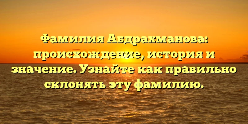 Фамилия Абдрахманова: происхождение, история и значение. Узнайте как правильно склонять эту фамилию. Фамилия Абдрахманова: происхождение, история и значение. Узнайте как правильно склонять эту фамилию.