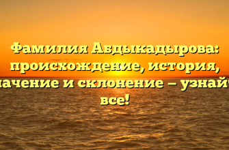 Фамилия Абдыкадырова: происхождение, история, значение и склонение — узнайте все!