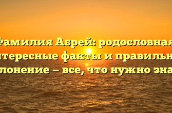 Фамилия Абрей: родословная, интересные факты и правильное склонение — все, что нужно знать