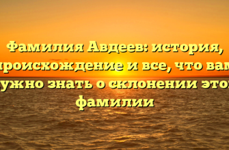 Фамилия Авдеев: история, происхождение и все, что вам нужно знать о склонении этой фамилии