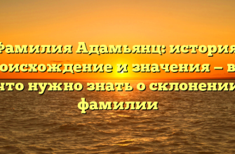 Фамилия Адамьянц: история, происхождение и значения — все, что нужно знать о склонении фамилии