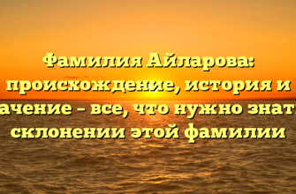 Фамилия Айларова: происхождение, история и значение – все, что нужно знать о склонении этой фамилии