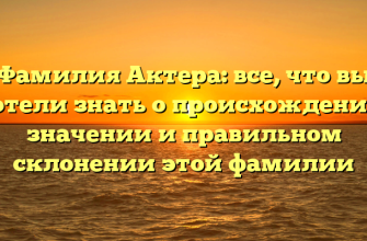 Фамилия Актера: все, что вы хотели знать о происхождении, значении и правильном склонении этой фамилии