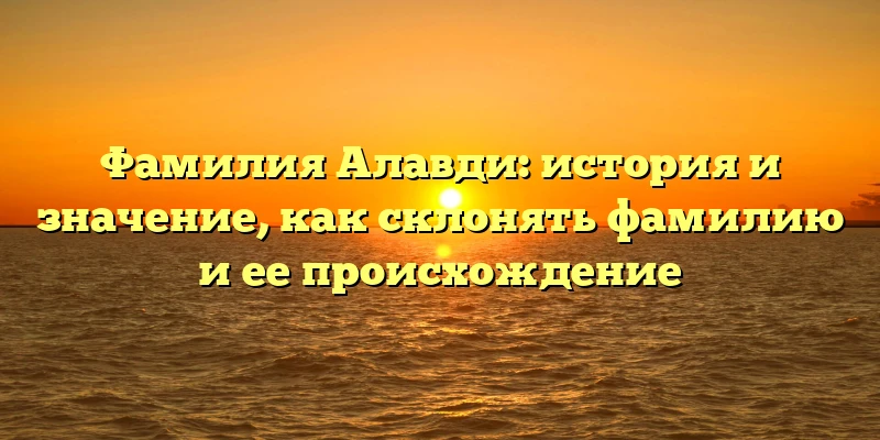 Фамилия Алавди: история и значение, как склонять фамилию и ее происхождение Фамилия Алавди: история и значение, как склонять фамилию и ее происхождение