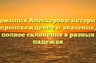 Фамилия Алескерова: история, происхождение и значение, полное склонение в разных падежах
