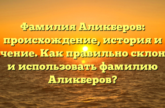 Фамилия Аликберов: происхождение, история и значение. Как правильно склонять и использовать фамилию Аликберов?