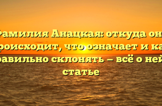 Фамилия Анацкая: откуда она происходит, что означает и как правильно склонять — всё о ней в статье