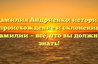Фамилия Андриенко: история, происхождение и склонение фамилии — всё, что вы должны знать!