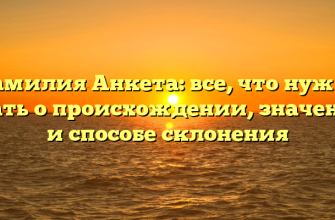 Фамилия Анкета: все, что нужно знать о происхождении, значении и способе склонения