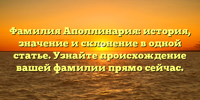 Фамилия Аполлинария: история, значение и склонение в одной статье. Узнайте происхождение вашей фамилии прямо сейчас.