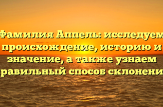 Фамилия Аппель: исследуем происхождение, историю и значение, а также узнаем правильный способ склонения