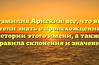 Фамилия Арискин: все, что вы хотели знать о происхождении и истории этого имени, а также правила склонения и значение