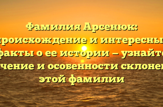 Фамилия Арсенюк: происхождение и интересные факты о ее истории — узнайте значение и особенности склонения этой фамилии